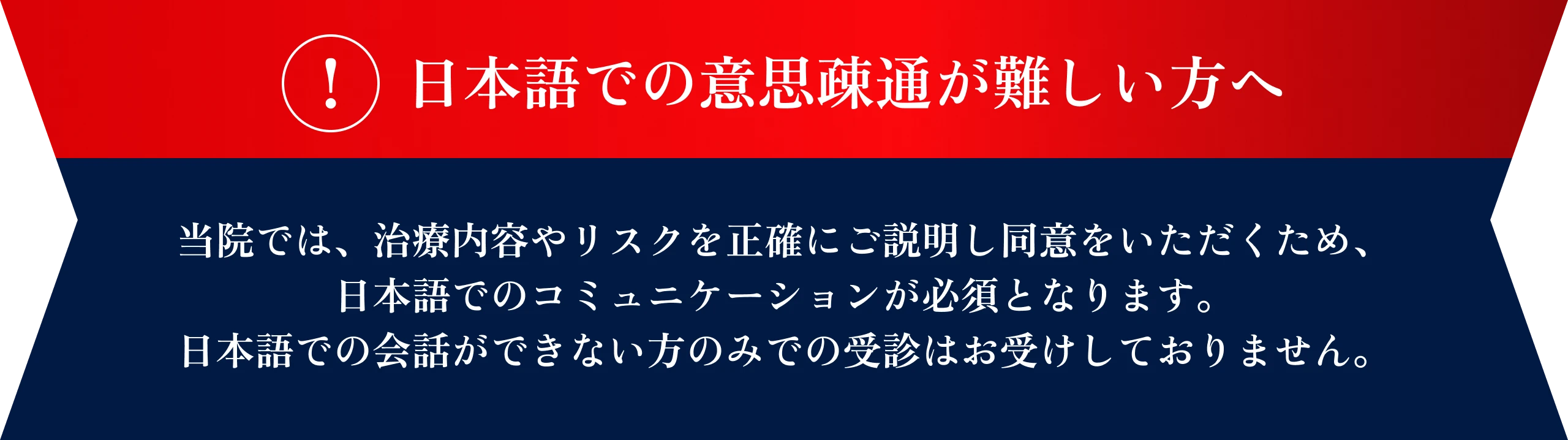 日本語での意思疎通が難しい方へ 当院では、治療内容やリスクを正確にご説明し同意をいただくため、日本語でのコミュニケーションが必須となります。日本語での会話ができない方のみでの受診はお受けしておりません。